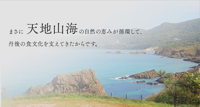 まさに 天地山海の自然の恵みが循環して、丹後の食文化を支えてきたからです。