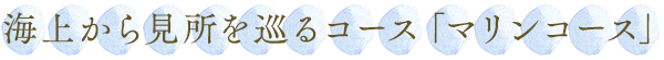 海上から見所を巡るコース「マリンコース」